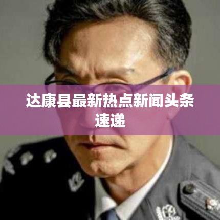 达康县最新热点新闻头条速递