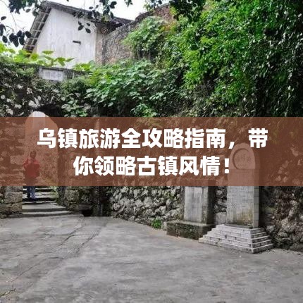 乌镇旅游全攻略指南，带你领略古镇风情！