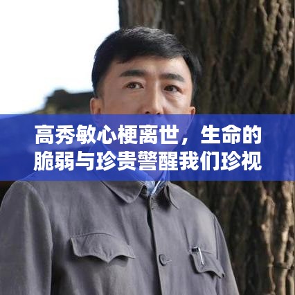 高秀敏心梗离世，生命的脆弱与珍贵警醒我们珍视每一刹那的美好时光