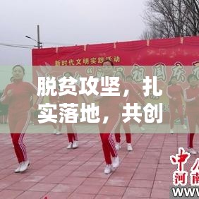 脱贫攻坚，扎实落地，共创美好未来