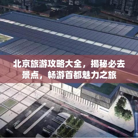 北京旅游攻略大全，揭秘必去景点，畅游首都魅力之旅