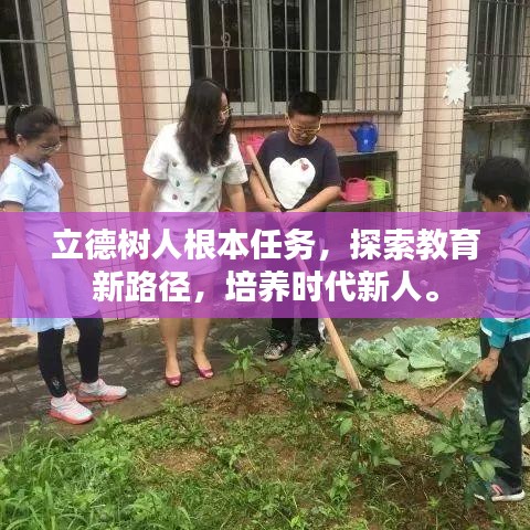 立德树人根本任务，探索教育新路径，培养时代新人。
