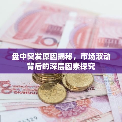盘中突发原因揭秘，市场波动背后的深层因素探究
