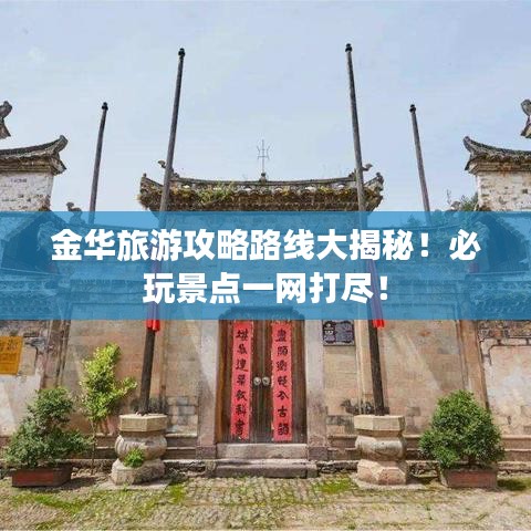 金华旅游攻略路线大揭秘！必玩景点一网打尽！