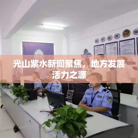 光山紫水新闻聚焦，地方发展活力之源