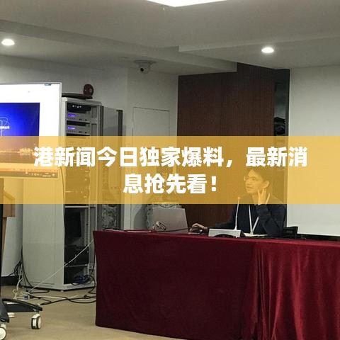 港新闻今日独家爆料，最新消息抢先看！