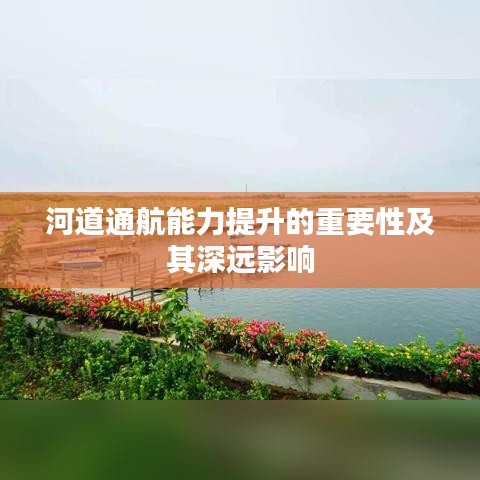 河道通航能力提升的重要性及其深远影响