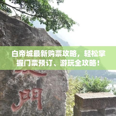 白帝城最新购票攻略，轻松掌握门票预订、游玩全攻略！