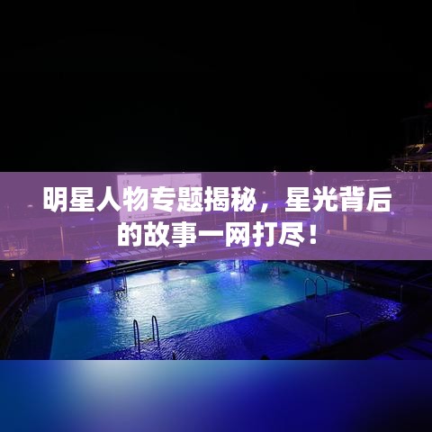 明星人物专题揭秘，星光背后的故事一网打尽！
