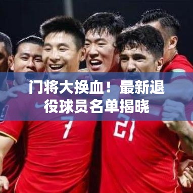 门将大换血！最新退役球员名单揭晓