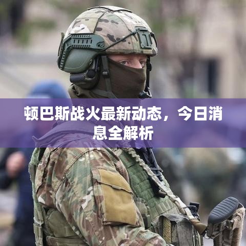 顿巴斯战火最新动态，今日消息全解析