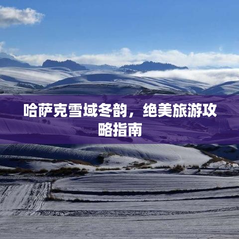 哈萨克雪域冬韵，绝美旅游攻略指南
