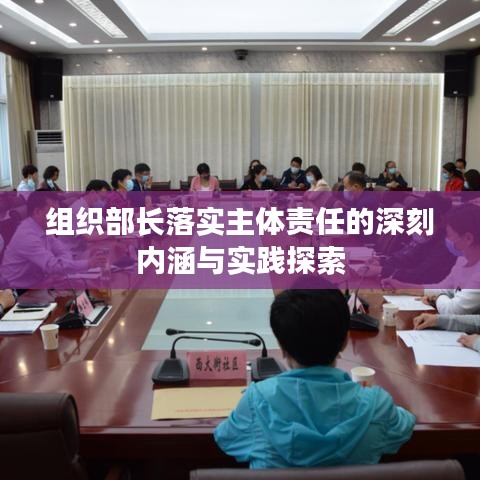 组织部长落实主体责任的深刻内涵与实践探索