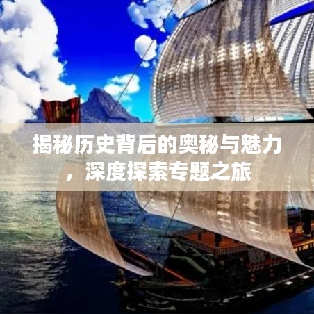 揭秘历史背后的奥秘与魅力，深度探索专题之旅