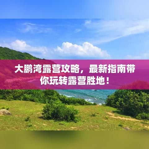 大鹏湾露营攻略，最新指南带你玩转露营胜地！
