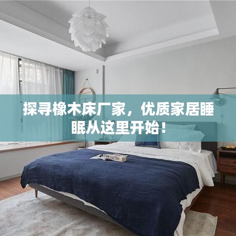 探寻橡木床厂家，优质家居睡眠从这里开始！