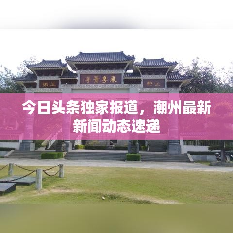 今日头条独家报道，潮州最新新闻动态速递