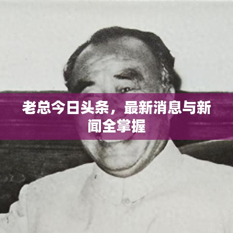 老总今日头条，最新消息与新闻全掌握