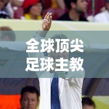 全球顶尖足球主教练排名榜单揭晓