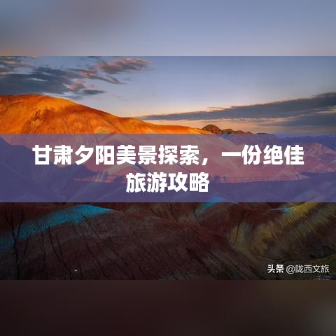 甘肃夕阳美景探索，一份绝佳旅游攻略