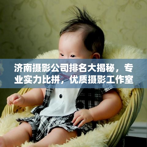 济南摄影公司排名大揭秘，专业实力比拼，优质摄影工作室盘点！
