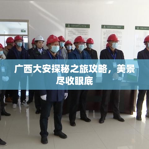 广西大安探秘之旅攻略，美景尽收眼底