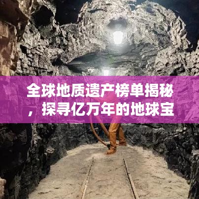 全球地质遗产榜单揭秘，探寻亿万年的地球宝藏秘密！