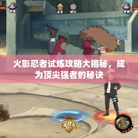 火影忍者试炼攻略大揭秘，成为顶尖强者的秘诀