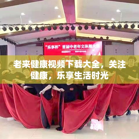 老来健康视频下载大全，关注健康，乐享生活时光