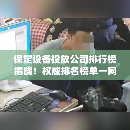 保定设备投放公司排行榜揭晓！权威排名榜单一网打尽