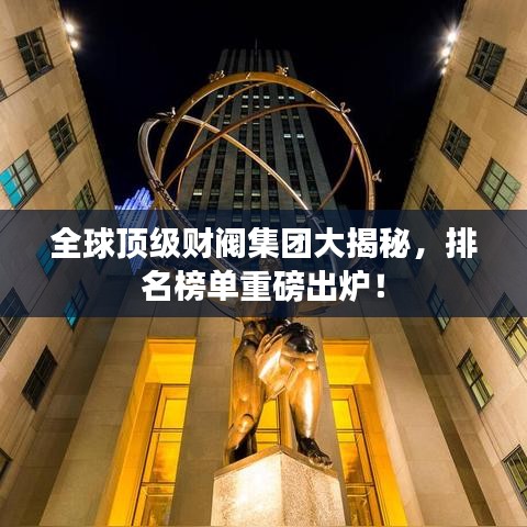 全球顶级财阀集团大揭秘，排名榜单重磅出炉！
