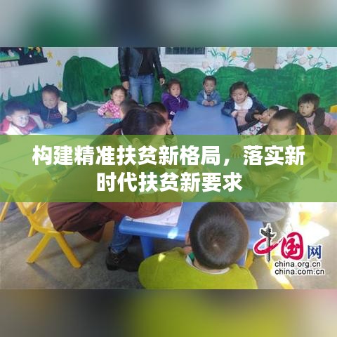 构建精准扶贫新格局，落实新时代扶贫新要求