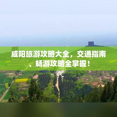 咸阳旅游攻略大全，交通指南、畅游攻略全掌握！