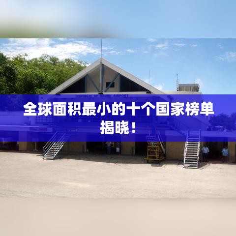 全球面积最小的十个国家榜单揭晓！