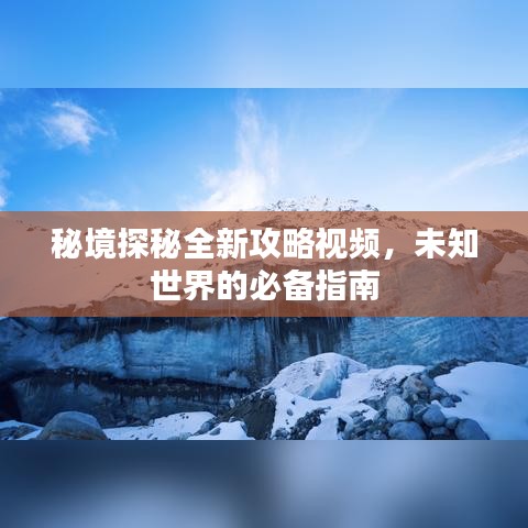 秘境探秘全新攻略视频，未知世界的必备指南