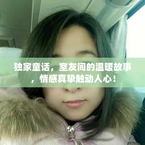 独家童话，室友间的温暖故事，情感真挚触动人心！