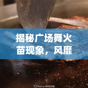 揭秘广场舞火苗现象，风靡全网的舞动风潮！
