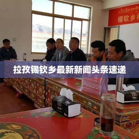 拉孜锡钦乡最新新闻头条速递