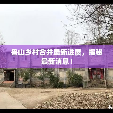 鲁山乡村合并最新进展，揭秘最新消息！