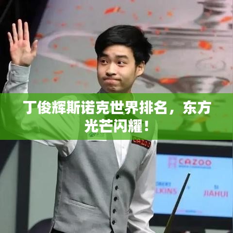 丁俊辉斯诺克世界排名，东方光芒闪耀！