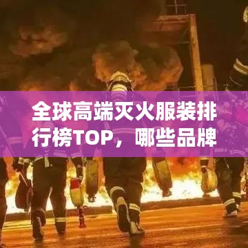全球高端灭火服装排行榜TOP，哪些品牌领先行业？
