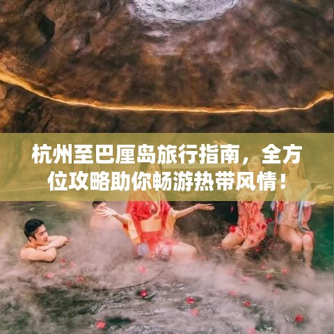 杭州至巴厘岛旅行指南，全方位攻略助你畅游热带风情！