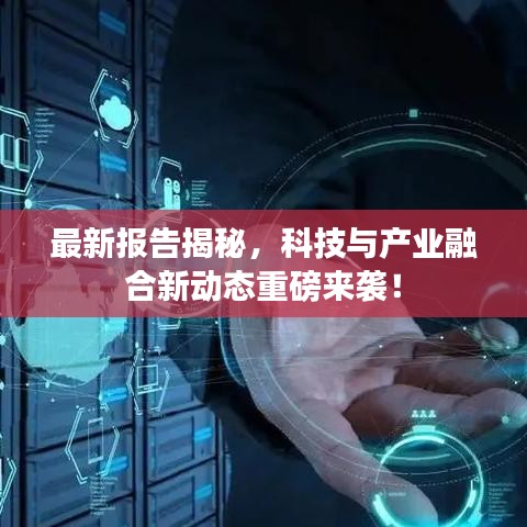 最新报告揭秘，科技与产业融合新动态重磅来袭！