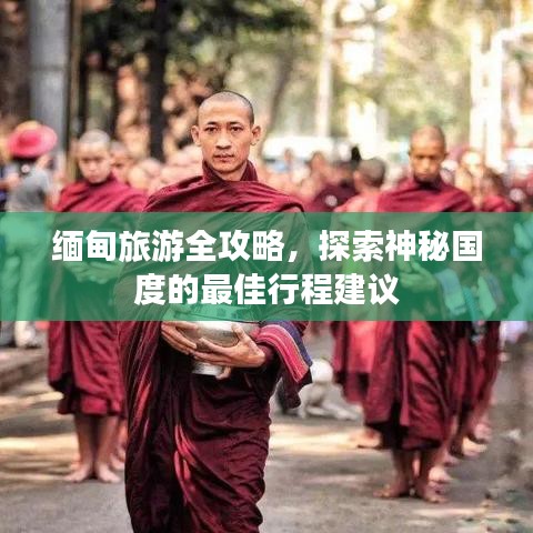 缅甸旅游全攻略，探索神秘国度的最佳行程建议