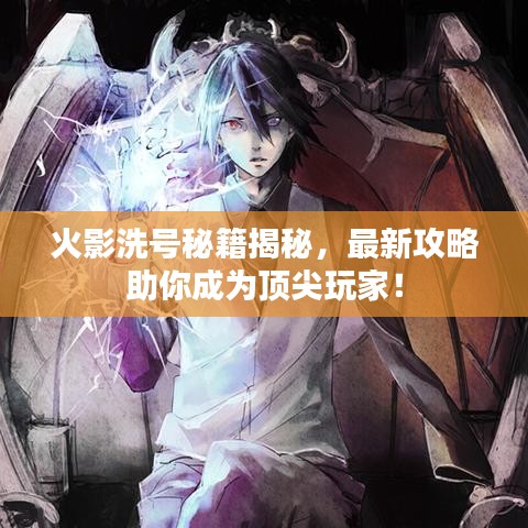 火影洗号秘籍揭秘，最新攻略助你成为顶尖玩家！