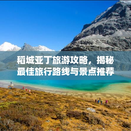 稻城亚丁旅游攻略，揭秘最佳旅行路线与景点推荐！