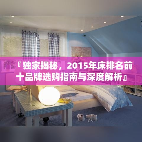 『独家揭秘，2015年床排名前十品牌选购指南与深度解析』