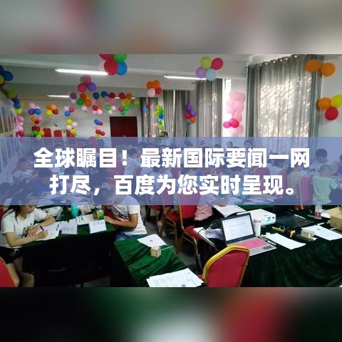 全球瞩目！最新国际要闻一网打尽，百度为您实时呈现。