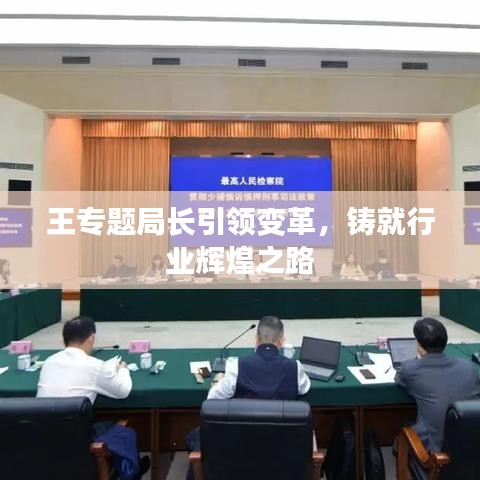 王专题局长引领变革，铸就行业辉煌之路
