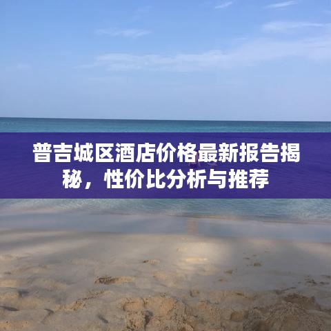 普吉城区酒店价格最新报告揭秘，性价比分析与推荐